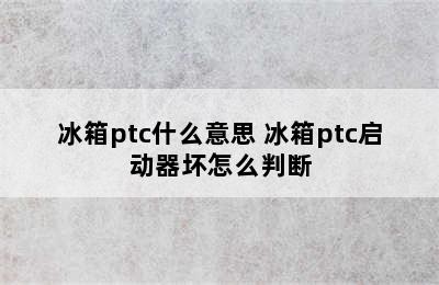 冰箱ptc什么意思 冰箱ptc启动器坏怎么判断